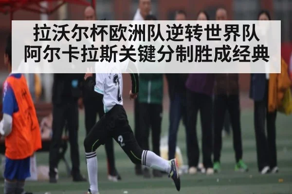 拉沃尔杯欧洲队逆转世界队 阿尔卡拉斯关键分制胜成经典 | WilliamHill