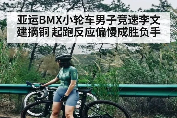 亚运BMX小轮车男子竞速李文建摘铜 起跑反应偏慢成胜负手（WilliamHill）