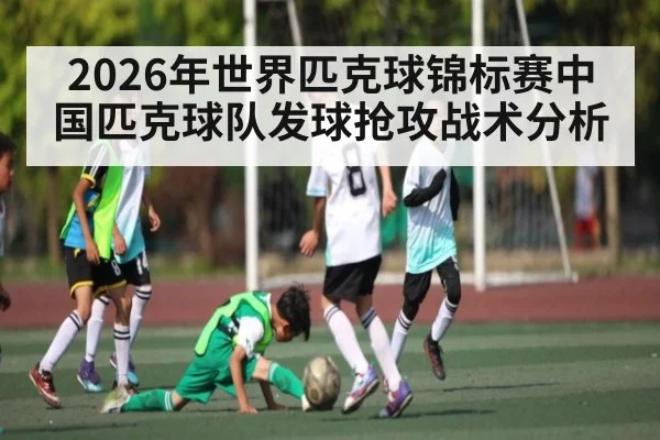 2026年世界匹克球锦标赛中国匹克球队发球抢攻战术分析（WilliamHill）